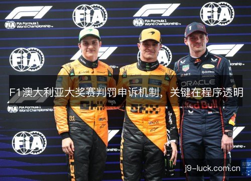 F1澳大利亚大奖赛判罚申诉机制,关键在程序透明 F1澳大利亚大奖赛判罚申诉机制,关键在程序透明